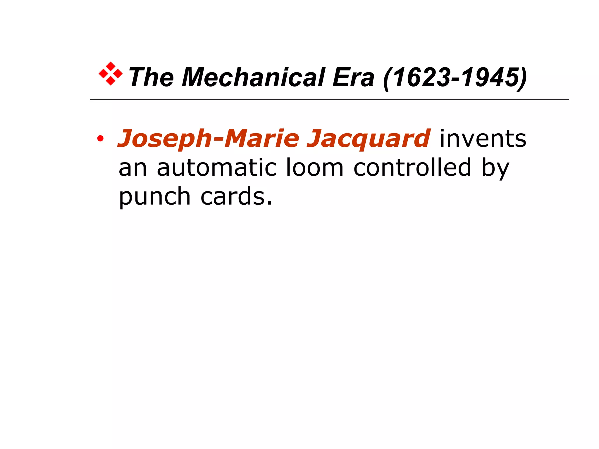 The Mechanical Era (1623-1945)
• Joseph-Marie Jacquard invents
an automatic loom controlled by
punch cards.
 