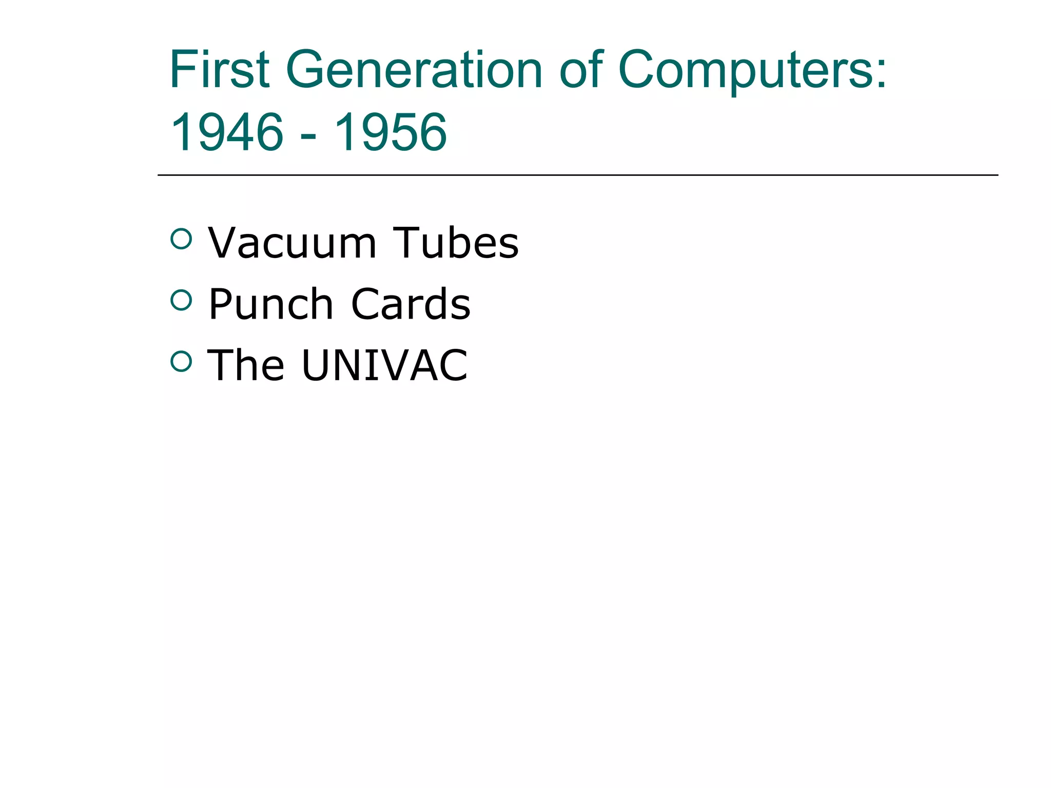 First Generation of Computers:
1946 - 1956
 Vacuum Tubes
 Punch Cards
 The UNIVAC
 