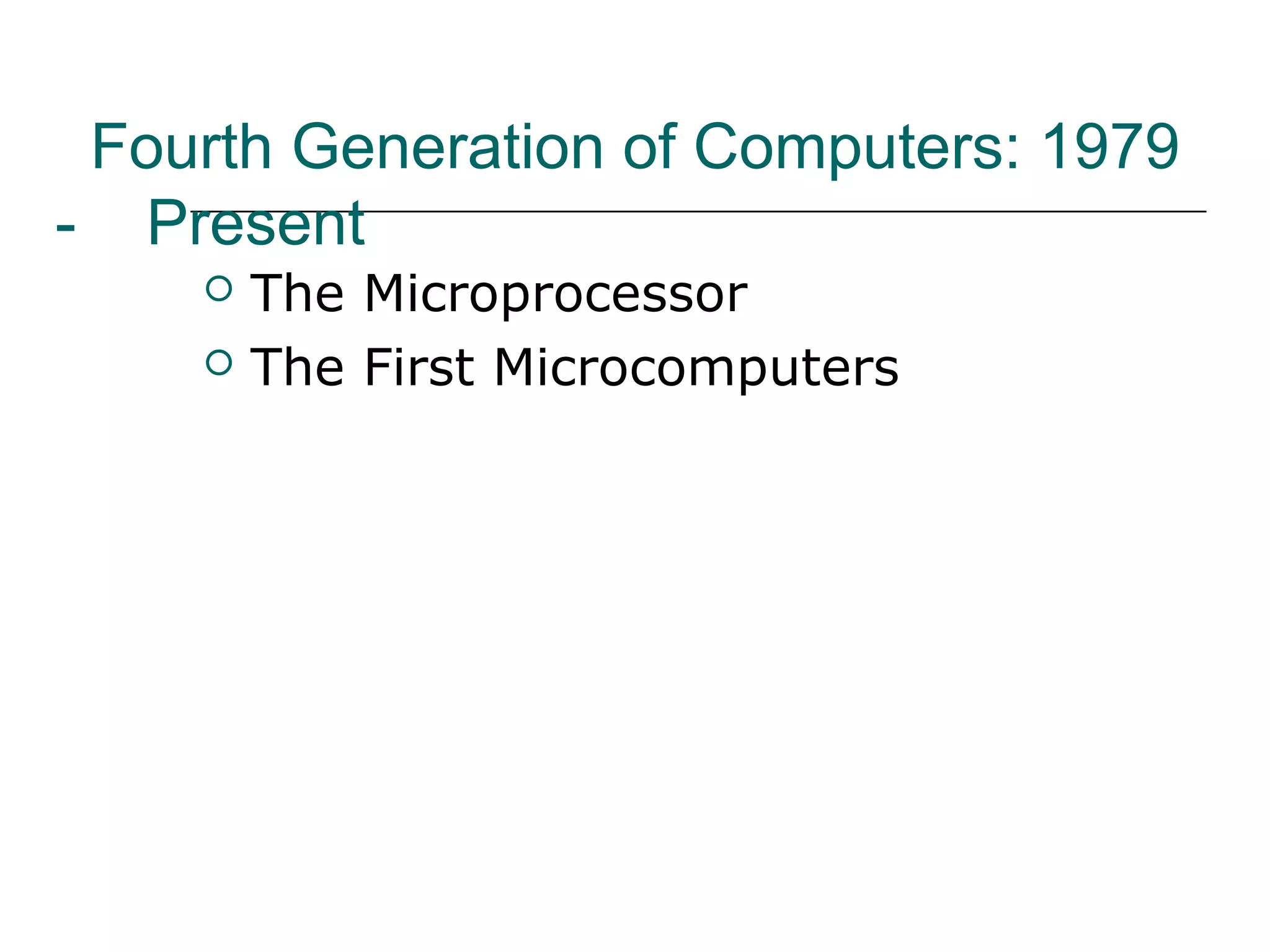 Fourth Generation of Computers: 1979
- Present
 The Microprocessor
 The First Microcomputers
 