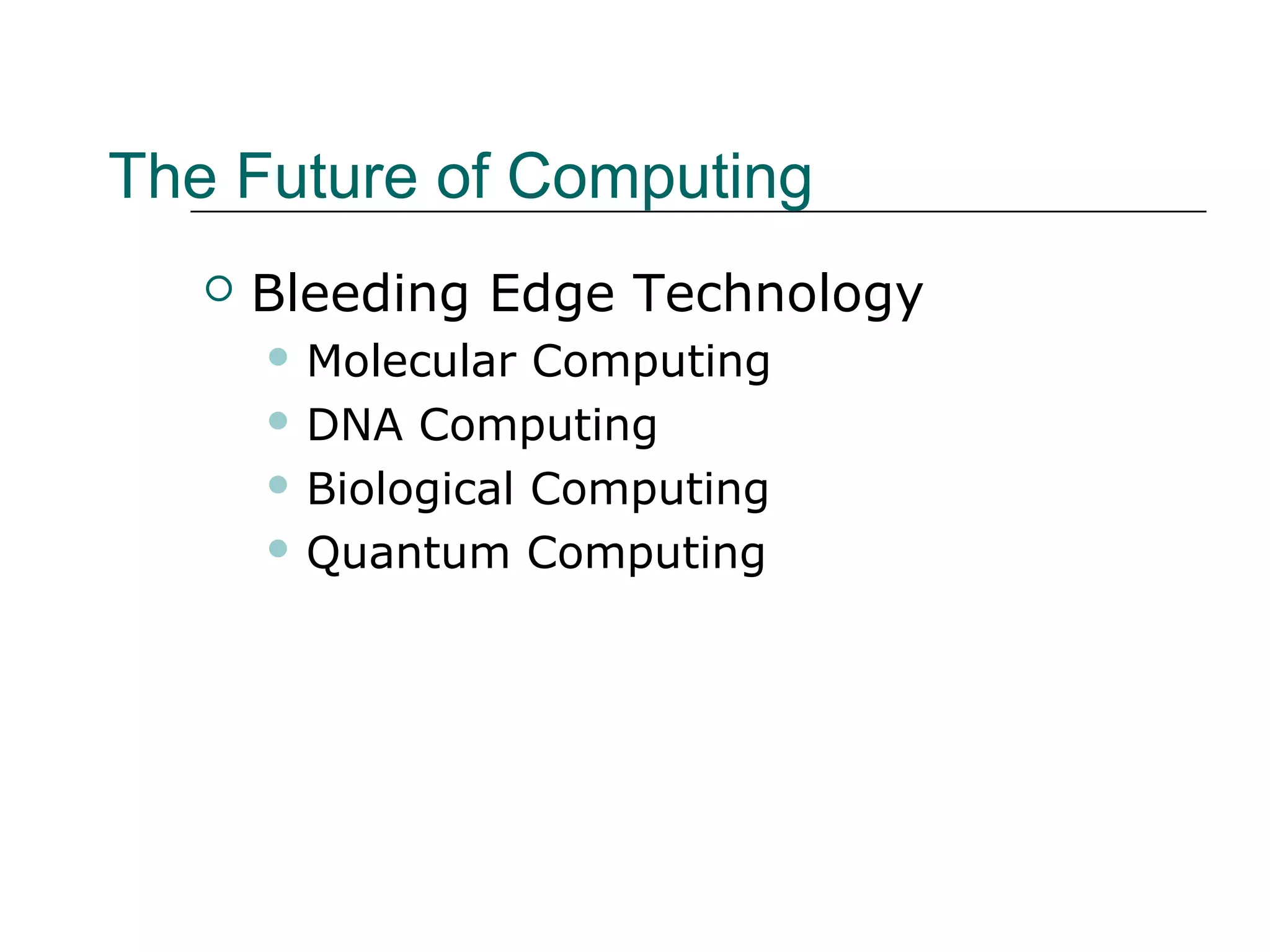 The Future of Computing
 Bleeding Edge Technology
 Molecular Computing
 DNA Computing
 Biological Computing
 Quantum Computing
 