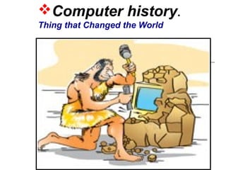 Computer history.
Thing that Changed the World
 