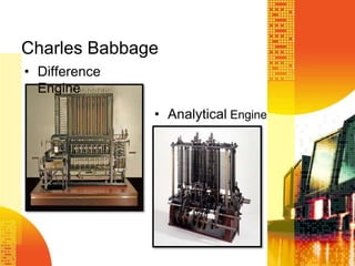 Charles Babbage
• Difference
Engine
• Analytical Engine
 