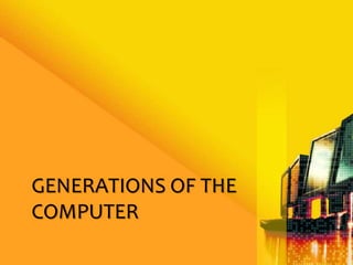 GENERATIONS OF THE
COMPUTER
 
