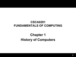 1
CSCA0201
FUNDAMENTALS OF COMPUTING
Chapter 1
History of Computers
 