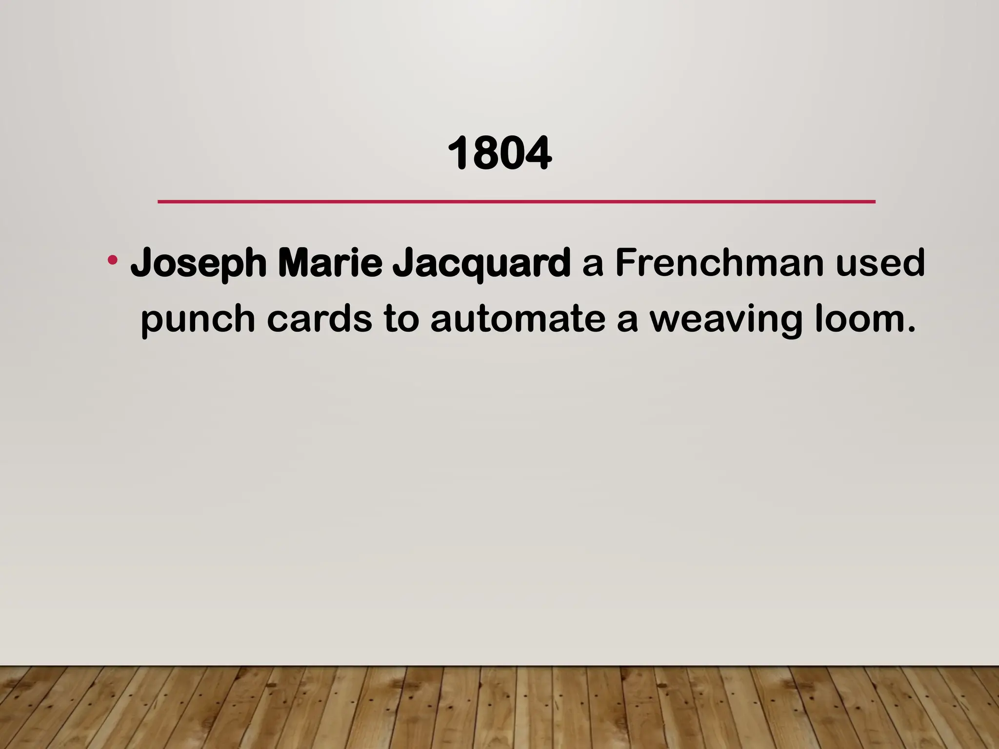 1804
• Joseph Marie Jacquard a Frenchman used
punch cards to automate a weaving loom.
 