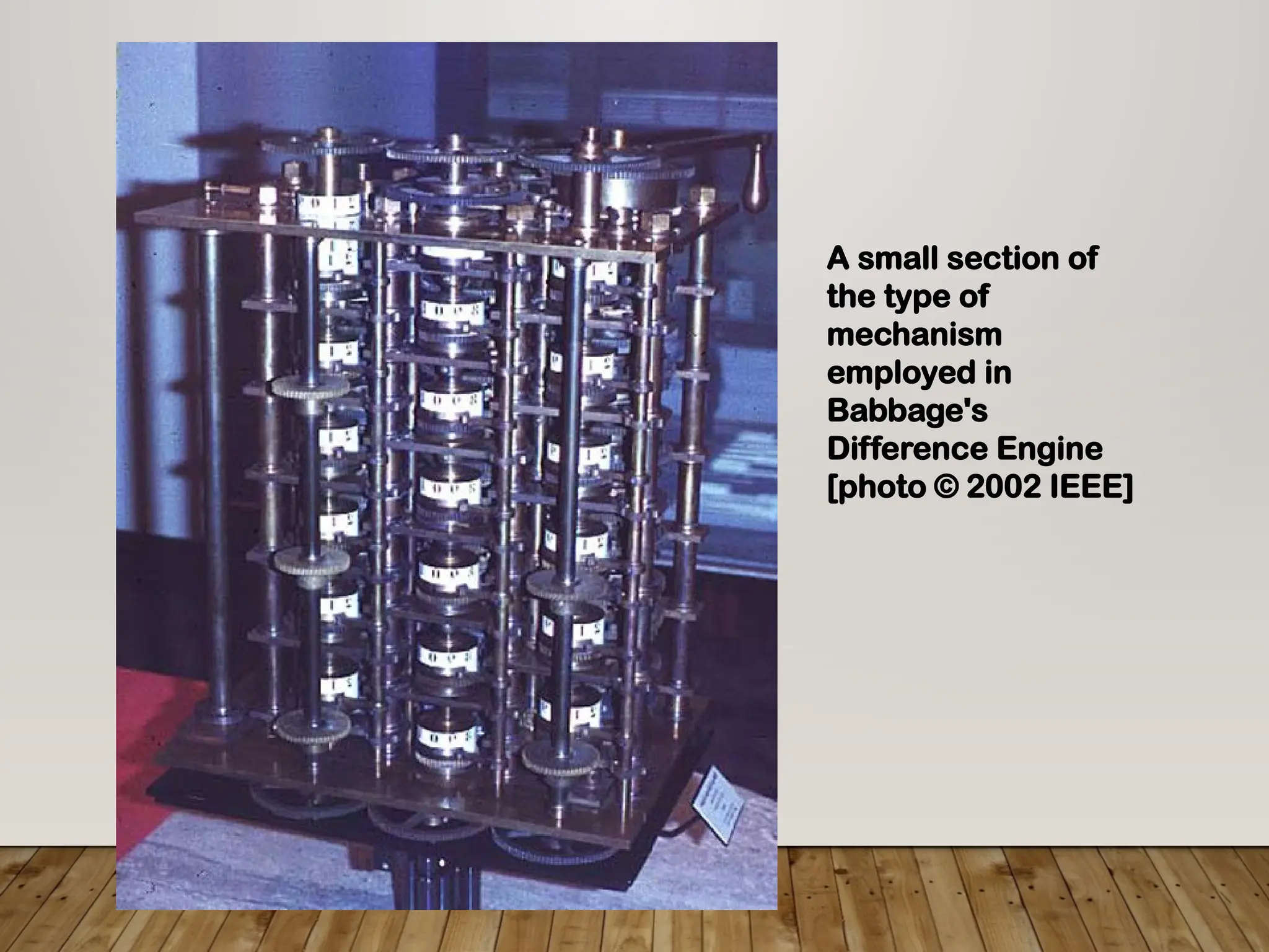 A small section of
the type of
mechanism
employed in
Babbage's
Difference Engine
[photo © 2002 IEEE]
 