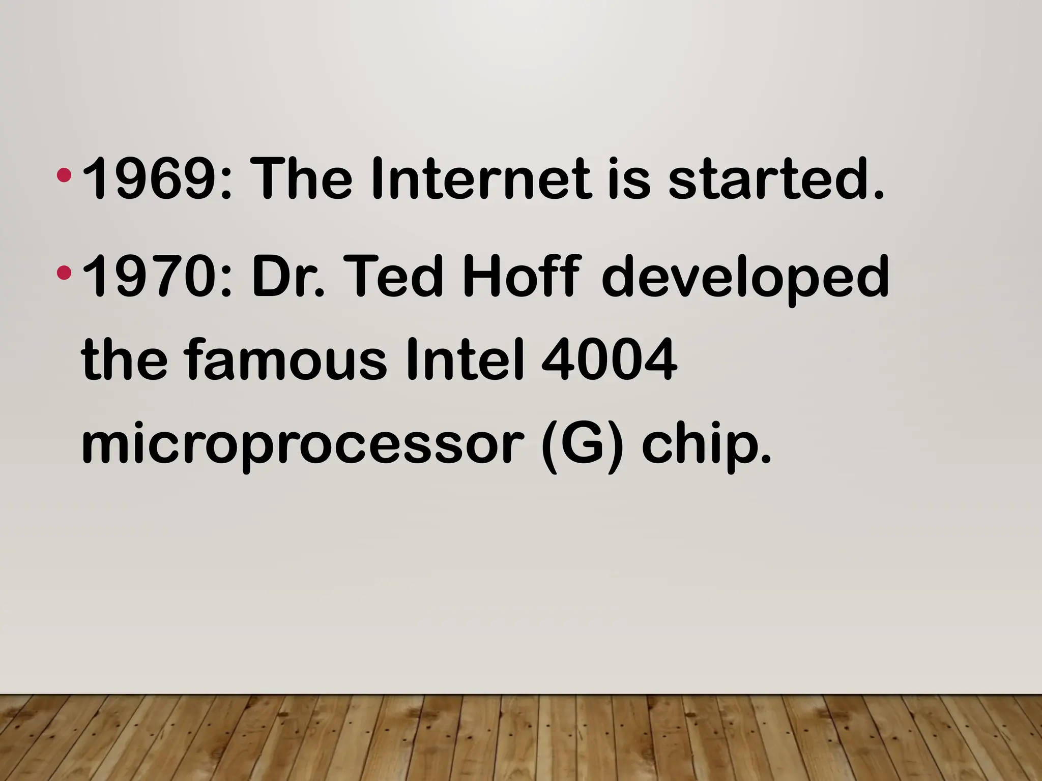 •1969: The Internet is started.
•1970: Dr. Ted Hoff developed
the famous Intel 4004
microprocessor (G) chip.
 