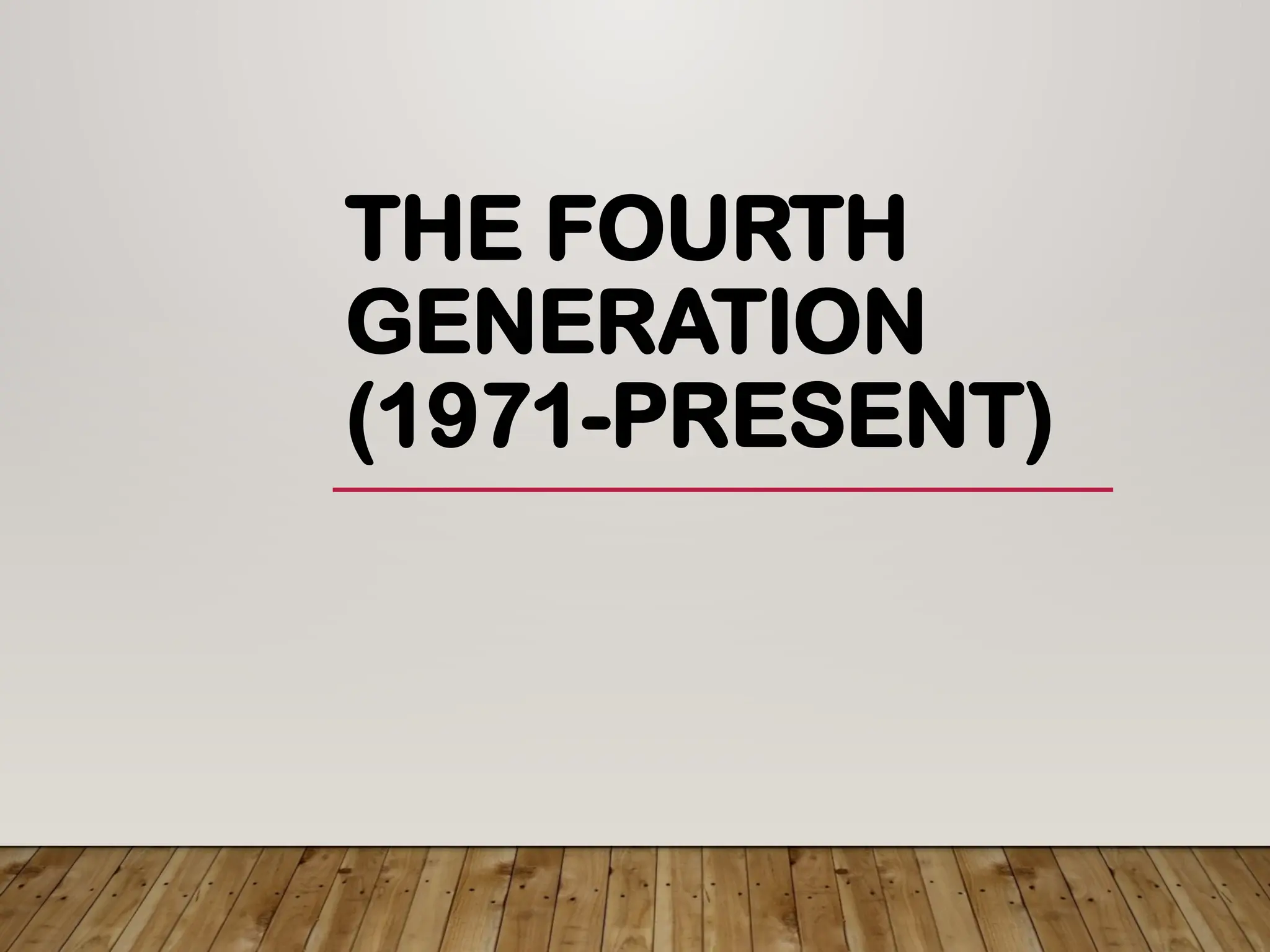 THE FOURTH
GENERATION
(1971-PRESENT)
 