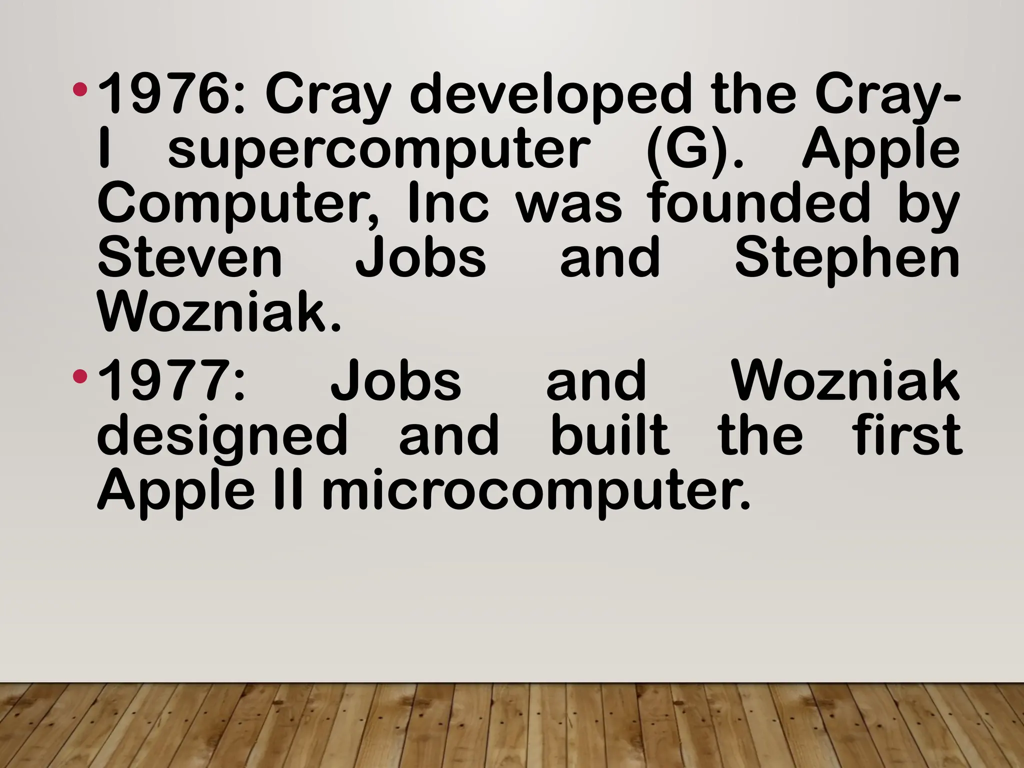 •1976: Cray developed the Cray-
I supercomputer (G). Apple
Computer, Inc was founded by
Steven Jobs and Stephen
Wozniak.
•1977: Jobs and Wozniak
designed and built the first
Apple II microcomputer.
 