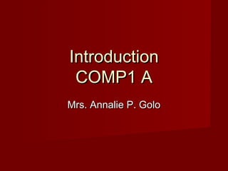 IntroductionIntroduction
COMP1 ACOMP1 A
Mrs. Annalie P. GoloMrs. Annalie P. Golo
 