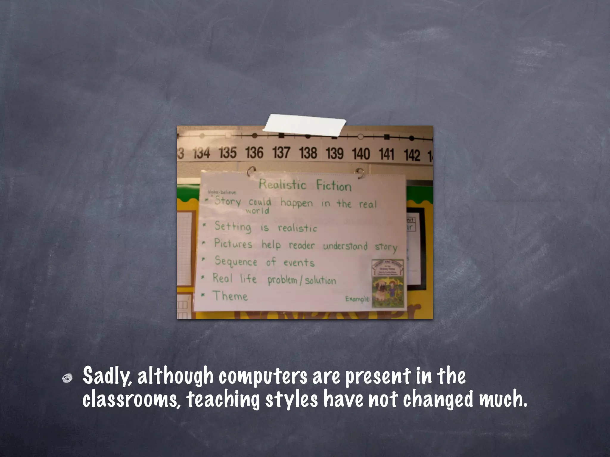 Sadly, although computers are present in the
classrooms, teaching styles have not changed much.
 