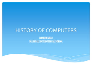 HISTORY OF COMPUTERS
RAAHIM KHAN
SCARSDALE INTERNATIONAL SCHOOL
 