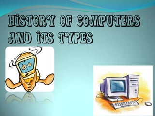 History of Computers
and its Types
 