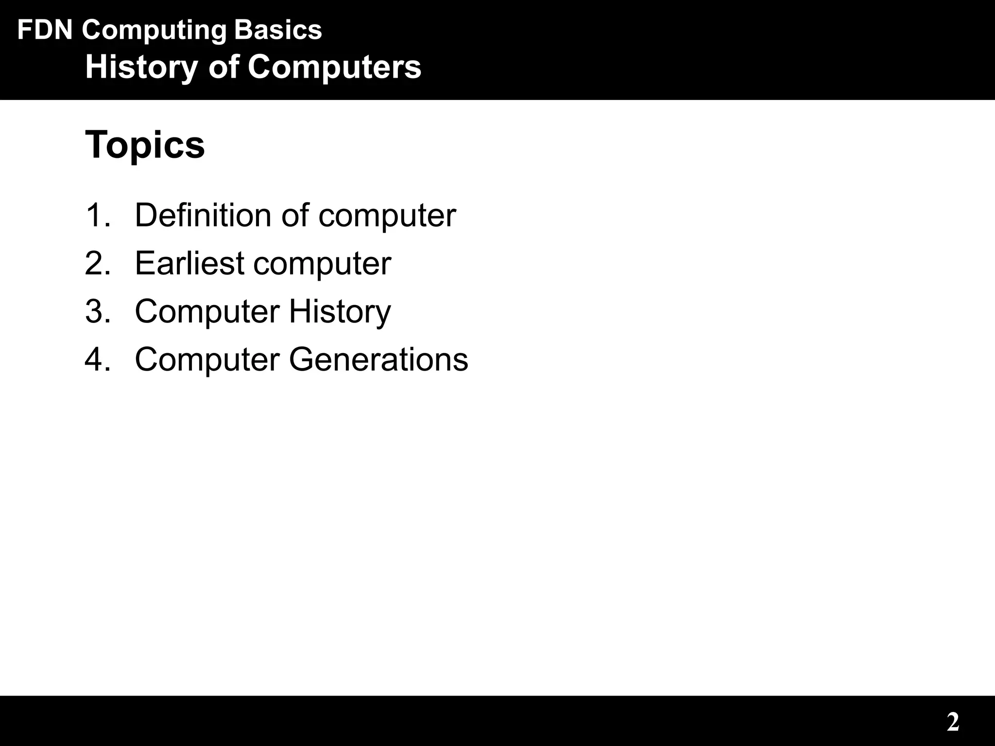 FDN Computing Basics
2
History of Computers
Topics
1. Definition of computer
2. Earliest computer
3. Computer History
4. Computer Generations
 