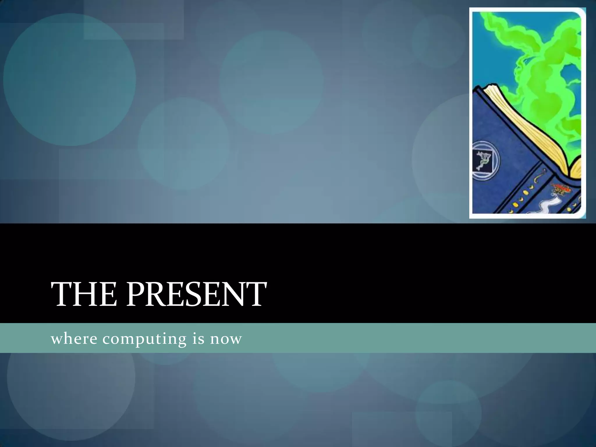 THE PRESENT
where computing is now
 