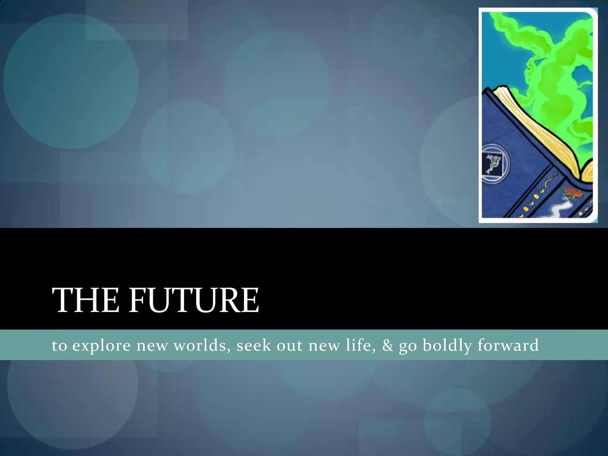 THE FUTURE
to explore new worlds, seek out new life, & go boldly forward
 