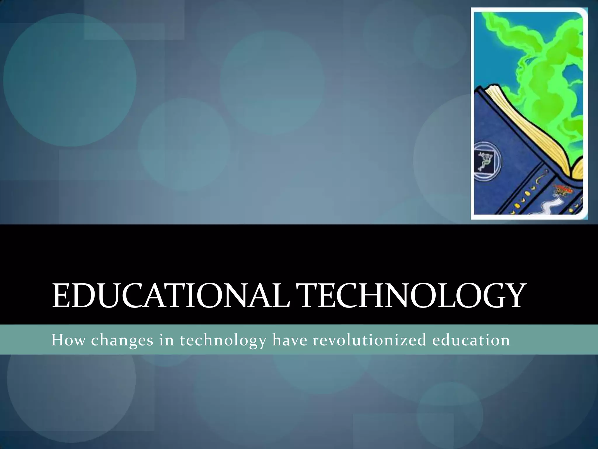 EDUCATIONAL TECHNOLOGY
How changes in technology have revolutionized education
 