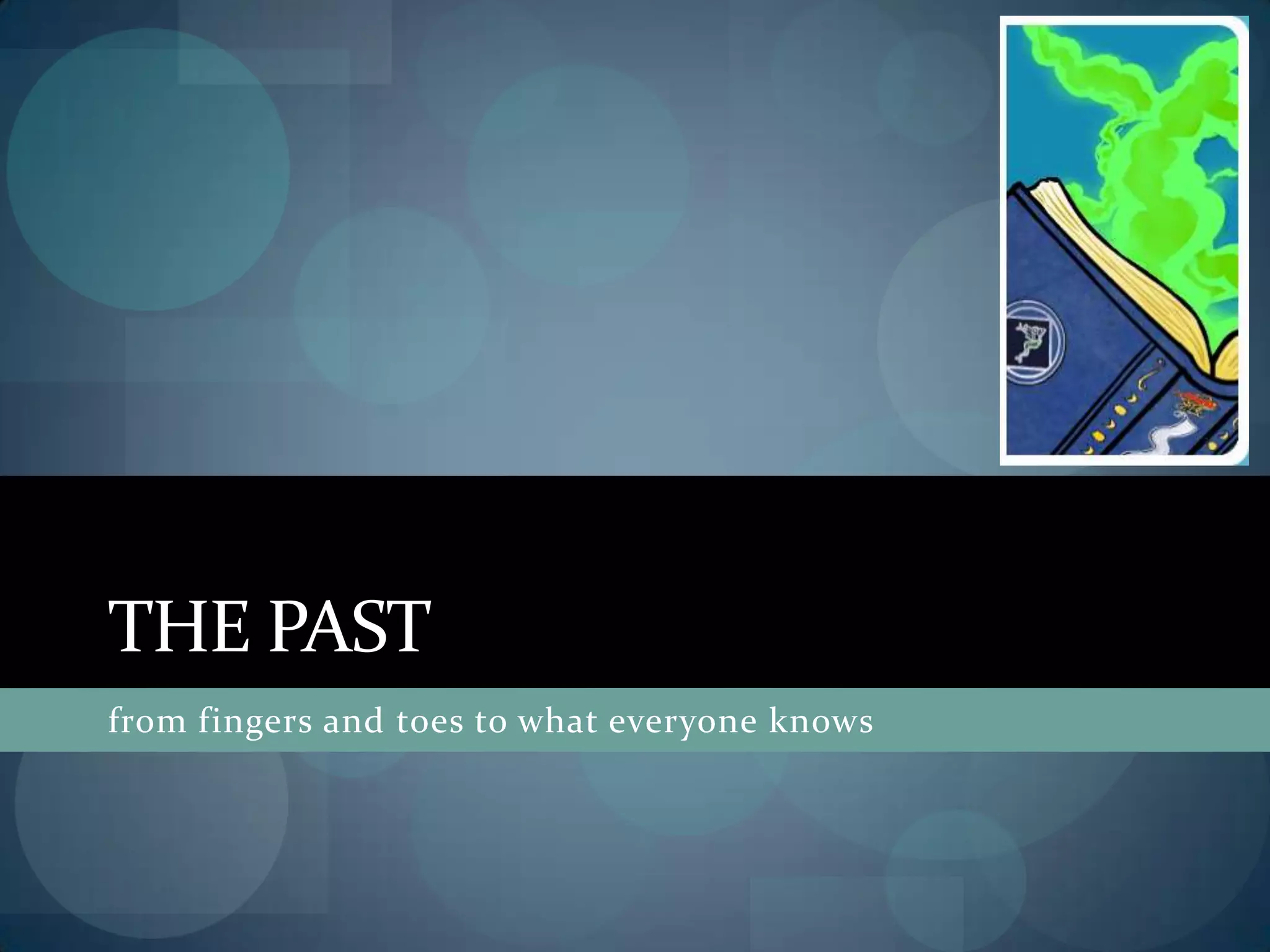 THE PAST
from fingers and toes to what everyone knows
 