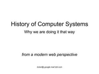 History of Computer Systems  Why we are doing it that way      from a modern web perspective lorieri@ google mail dot com 