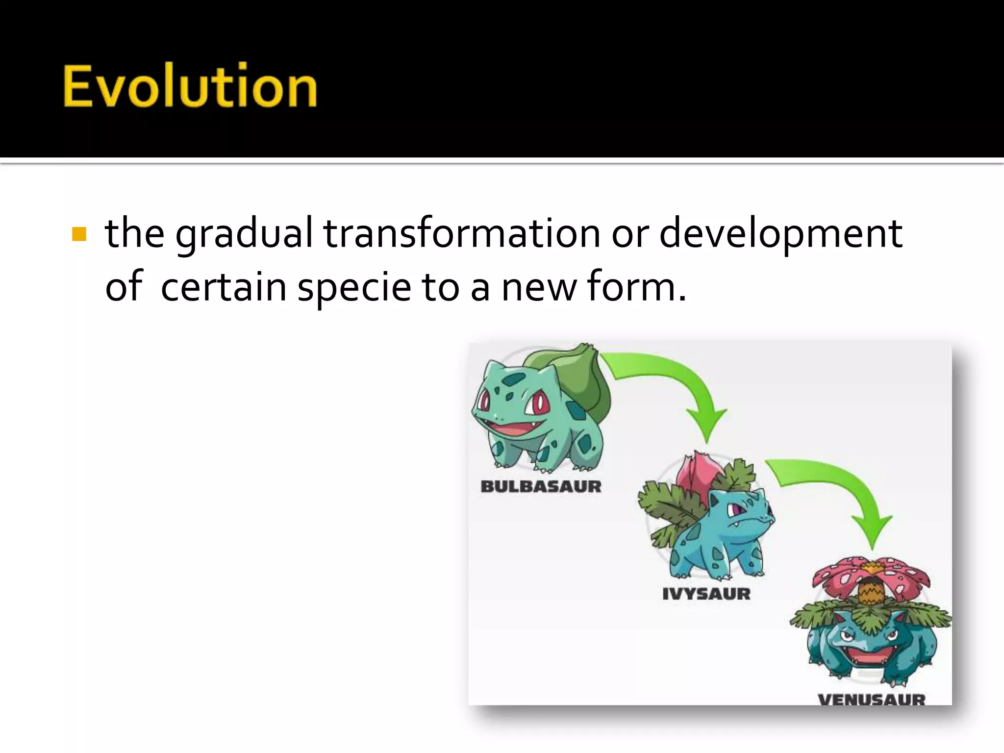    the gradual transformation or development
    of certain specie to a new form.
 