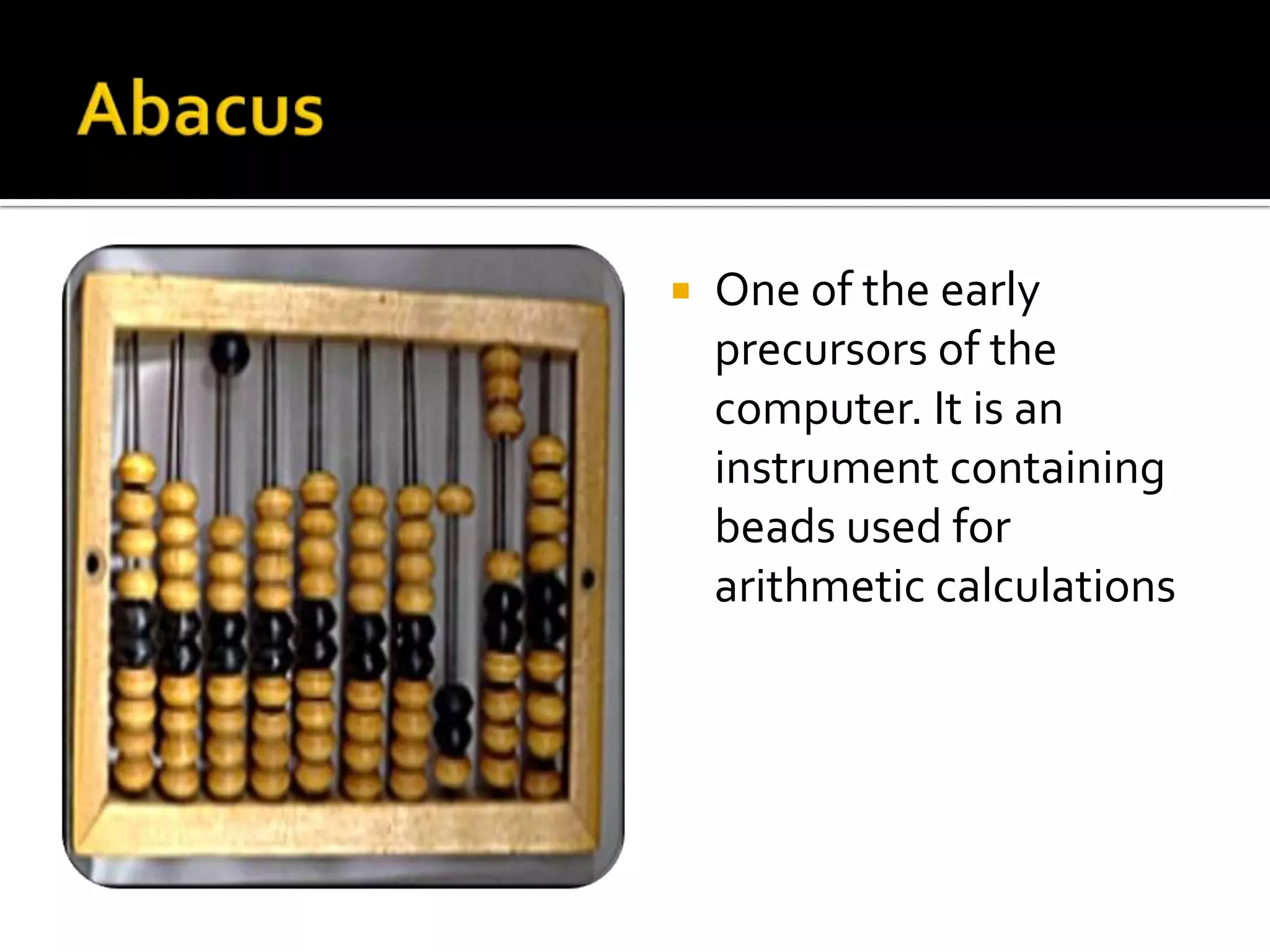    One of the early
    precursors of the
    computer. It is an
    instrument containing
    beads used for
    arithmetic calculations
 