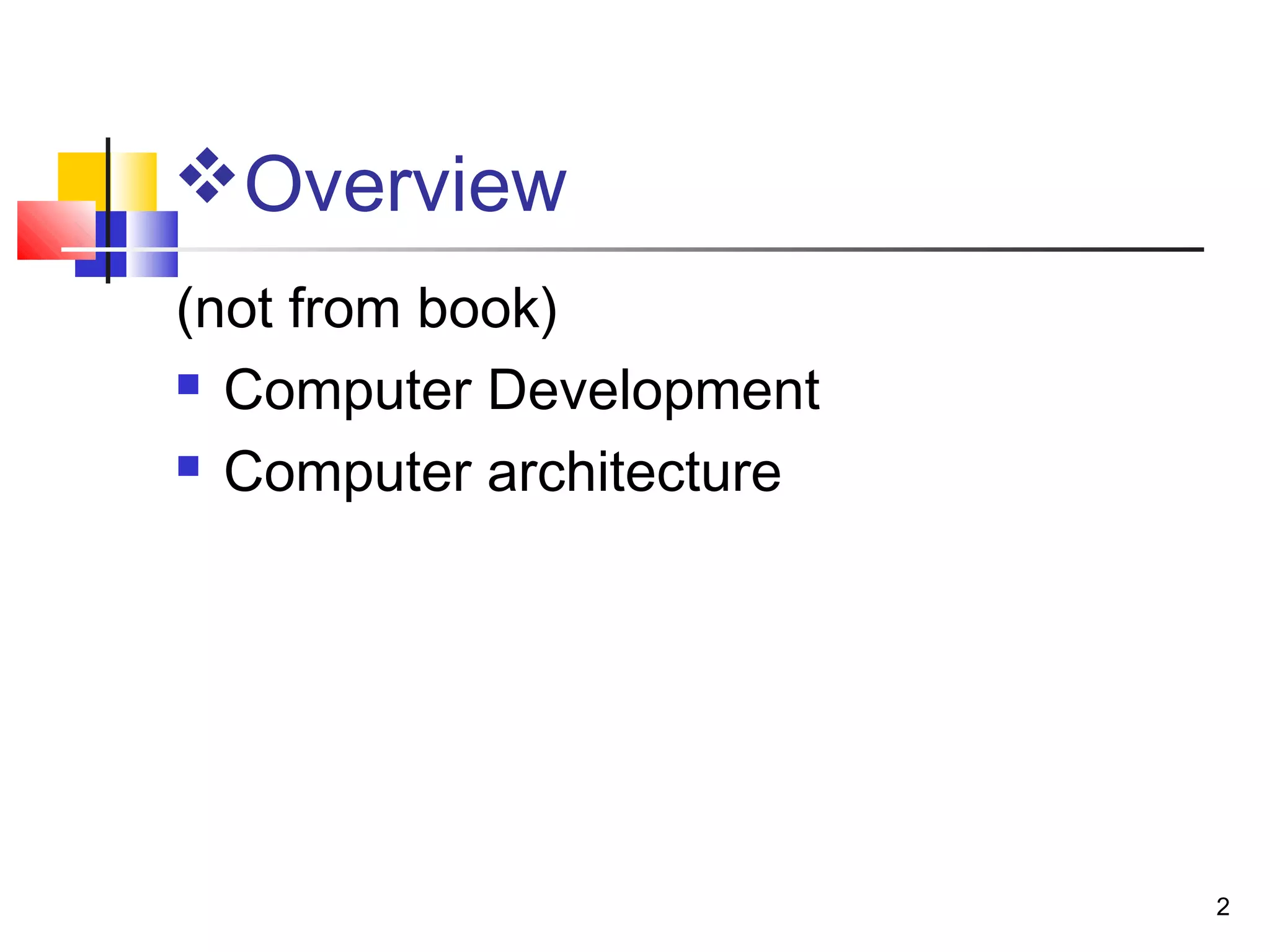 2
(not from book)
 Computer Development
 Computer architecture
Overview
 