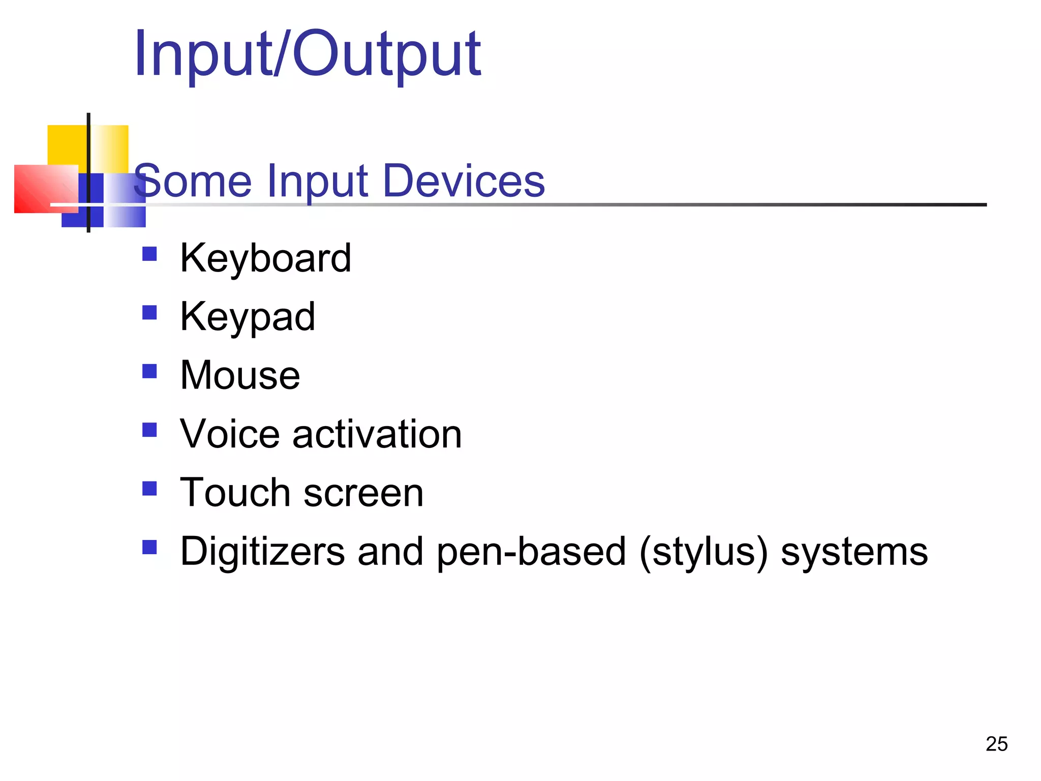 25
Input/Output
Some Input Devices
 Keyboard
 Keypad
 Mouse
 Voice activation
 Touch screen
 Digitizers and pen-based (stylus) systems
 