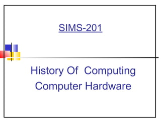 SIMS-201
History Of Computing
Computer Hardware
 