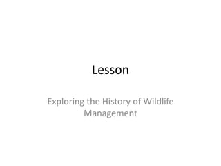 Lesson

Exploring the History of Wildlife
         Management
 