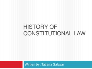 HISTORY OF
CONSTITUTIONAL LAW




Written by: Tatiana Salazar
 