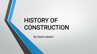HISTORY OF
CONSTRUCTION
By Saad saleem
 
