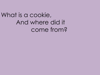 What is a cookie,
    And where did it
          come from?
 