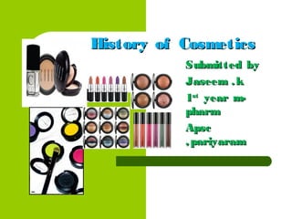 History of Cosmetics
           Submitted by
           Jaseem . k
           1st year m-
           pharm
           Apsc
           , pariyaram
 
