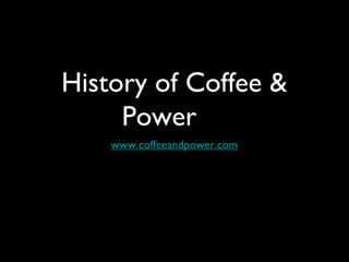 History of Coffee &
     Power
    www.coffeeandpower.com
 