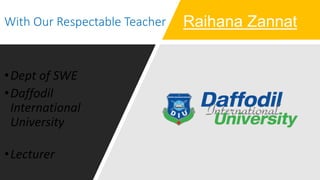With Our Respectable Teacher
•Dept of SWE
•Daffodil
International
University
•Lecturer
Raihana Zannat
 