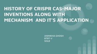 HISTORY OF CRISPR CAS-MAJOR
INVENTIONS ALONG WITH
MECHANISM AND IT’S APPLICATION
ANIMIKHA GHOSH
BTBT-V
SOLB
 