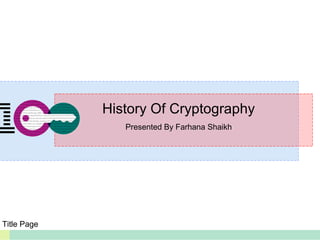 History Of Cryptography
Presented By Farhana Shaikh
Title Page
 