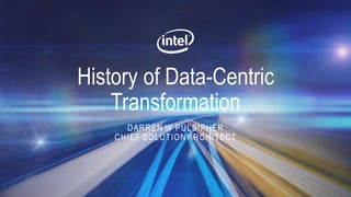 History of Data-Centric
Transformation
DARREN W PULSIPHER
CHIEF SOLUTION ARCHITECT
 