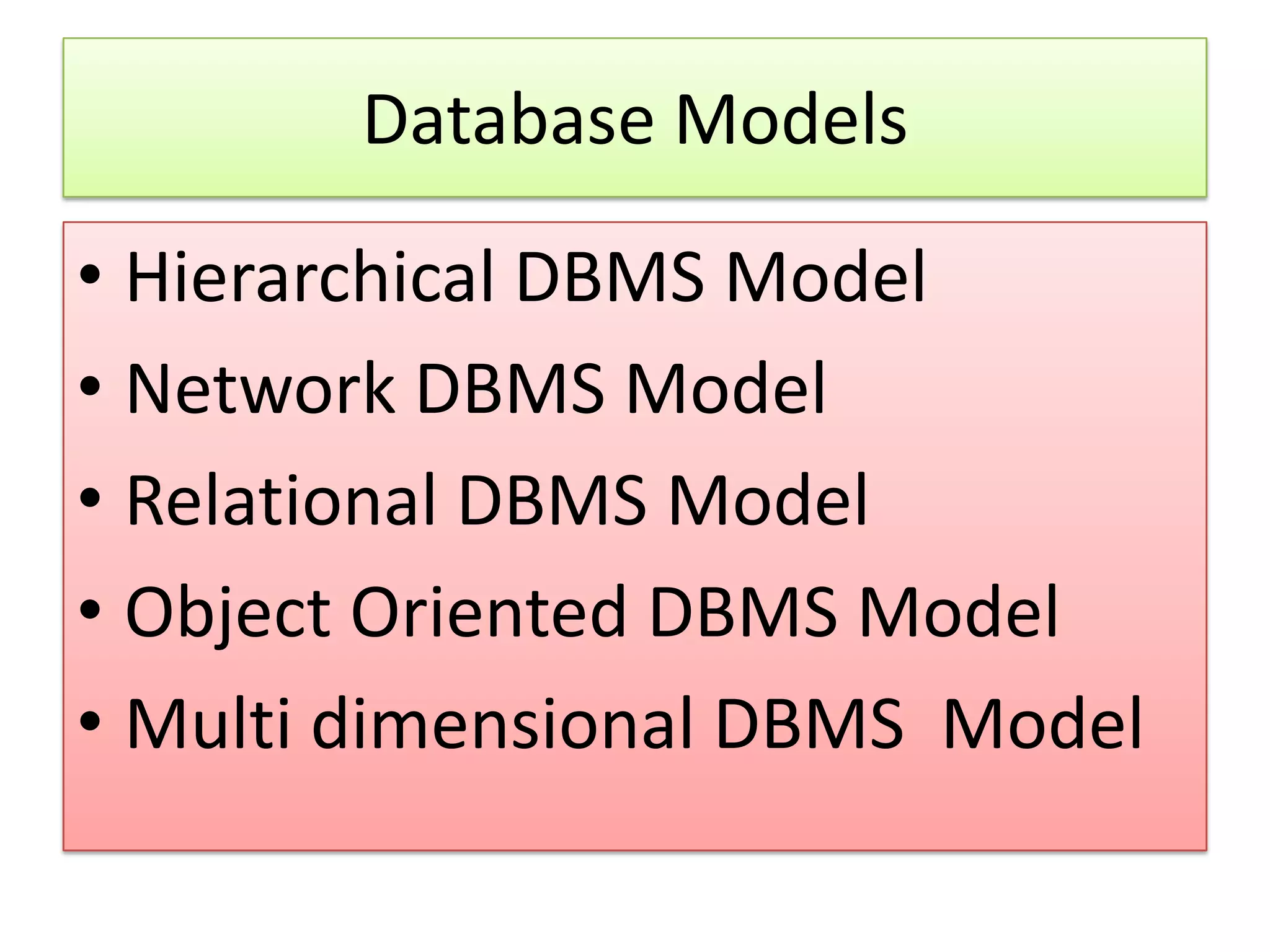 Database Models • Hierarchical DBMS Model • Network DBMS Model • Relational DBMS Model • Object Oriented DBMS Model • Multi dimensional DBMS Model 