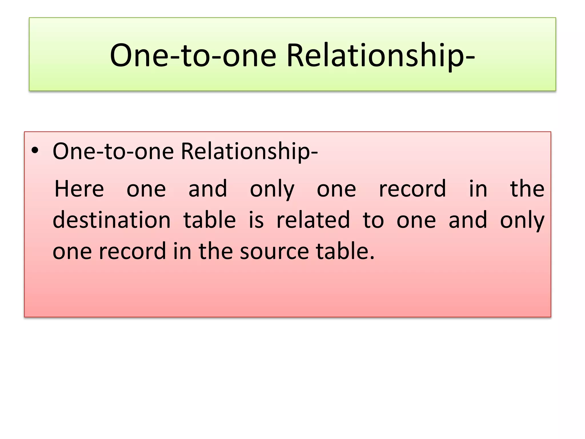 One-to-one Relationship- • One-to-one Relationship- Here one and only one record in the destination table is related to one and only one record in the source table. 