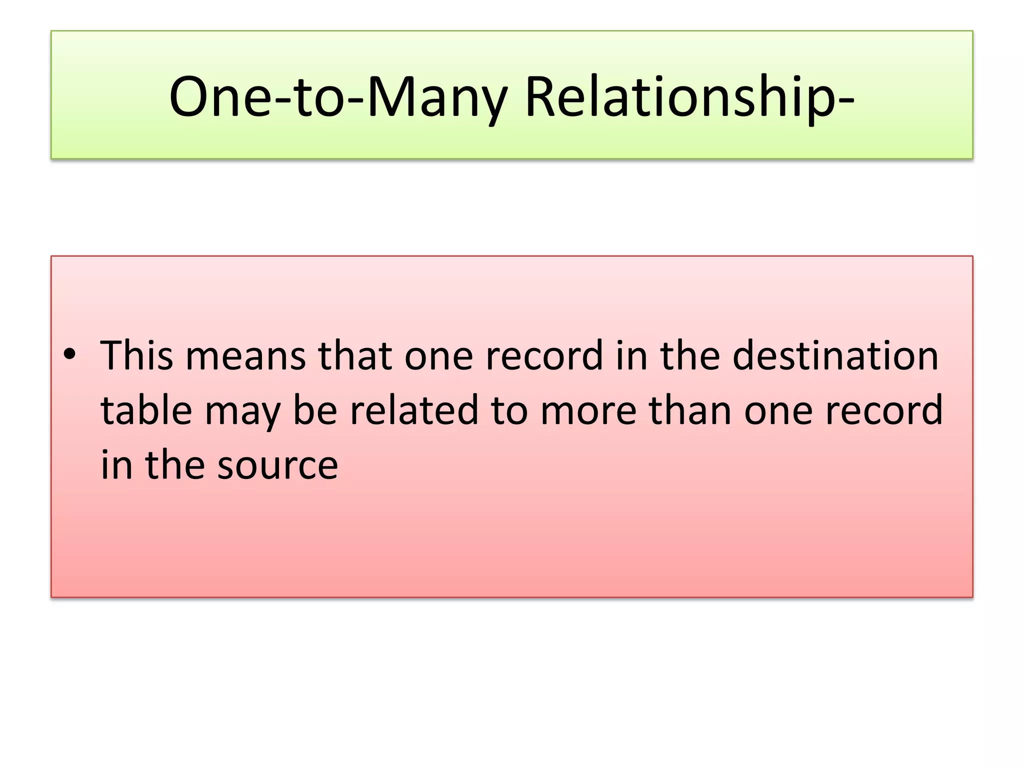 One-to-Many Relationship- • This means that one record in the destination table may be related to more than one record in the source 