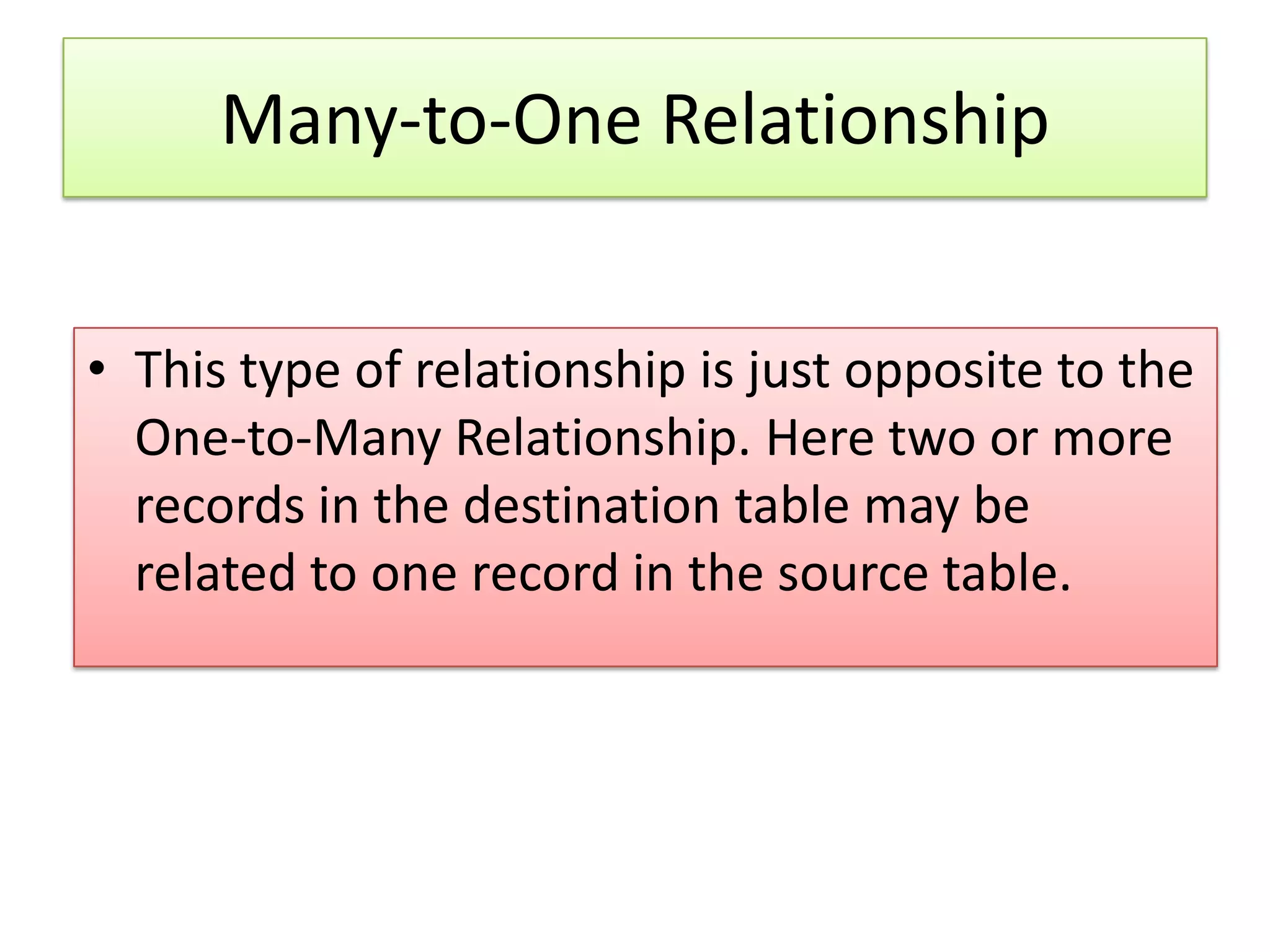 Many-to-One Relationship • This type of relationship is just opposite to the One-to-Many Relationship. Here two or more records in the destination table may be related to one record in the source table. 