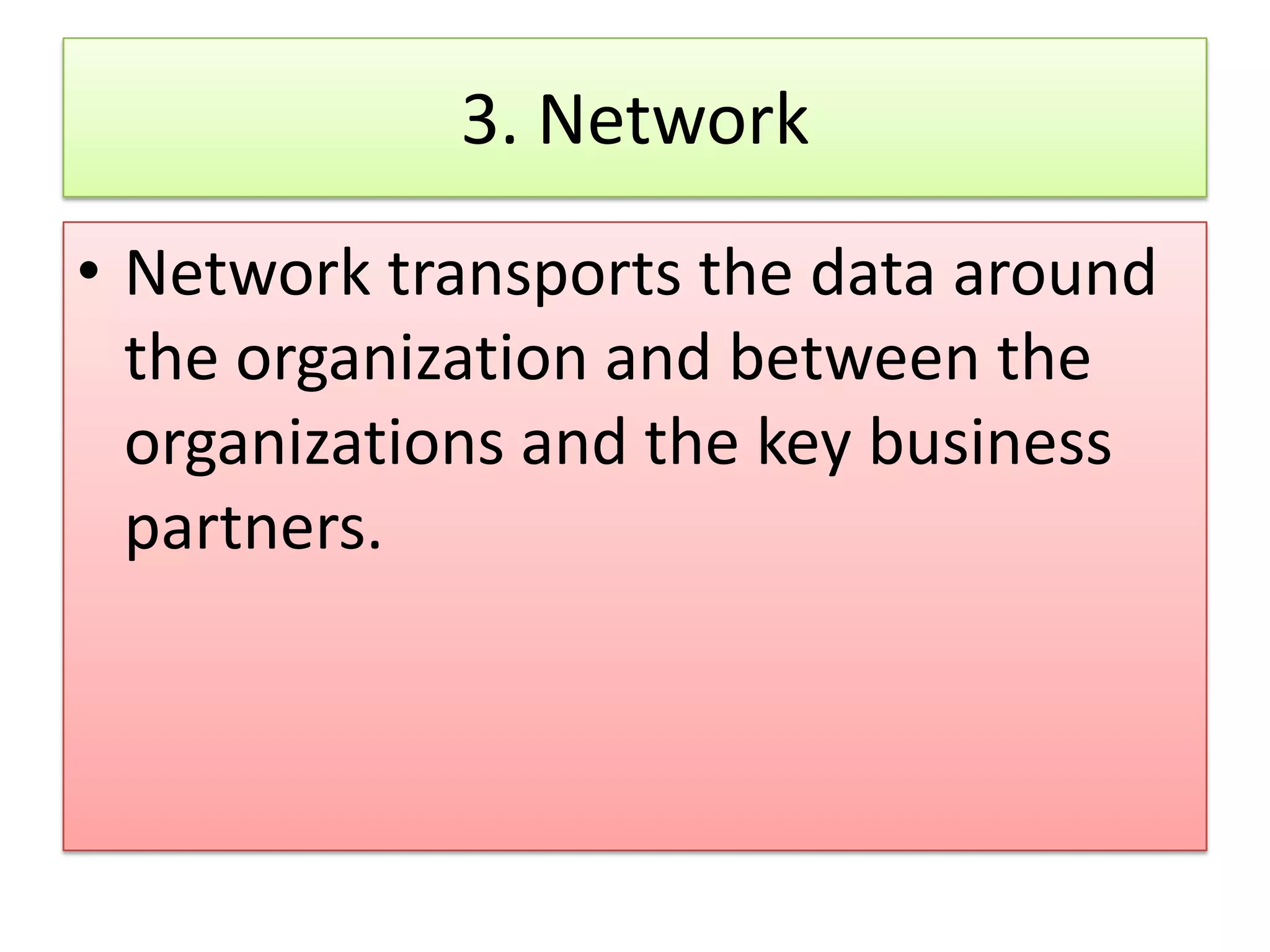 3. Network • Network transports the data around the organization and between the organizations and the key business partners. 