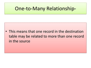 One-to-Many Relationship-



• This means that one record in the destination
  table may be related to more than one record
  in the source
 