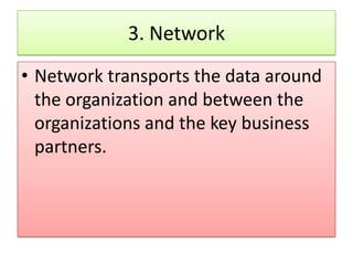3. Network
• Network transports the data around
  the organization and between the
  organizations and the key business
  partners.
 