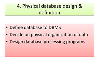 4. Physical database design &
               definition

• Define database to DBMS
• Decide on physical organization of data
• Design database processing programs
 