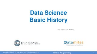 © 2020 DataMites™. All Rights Reserved | www.datamites.com
- Accredited with IABAC®
Python Programming 1
Data Science
Basic History
 
