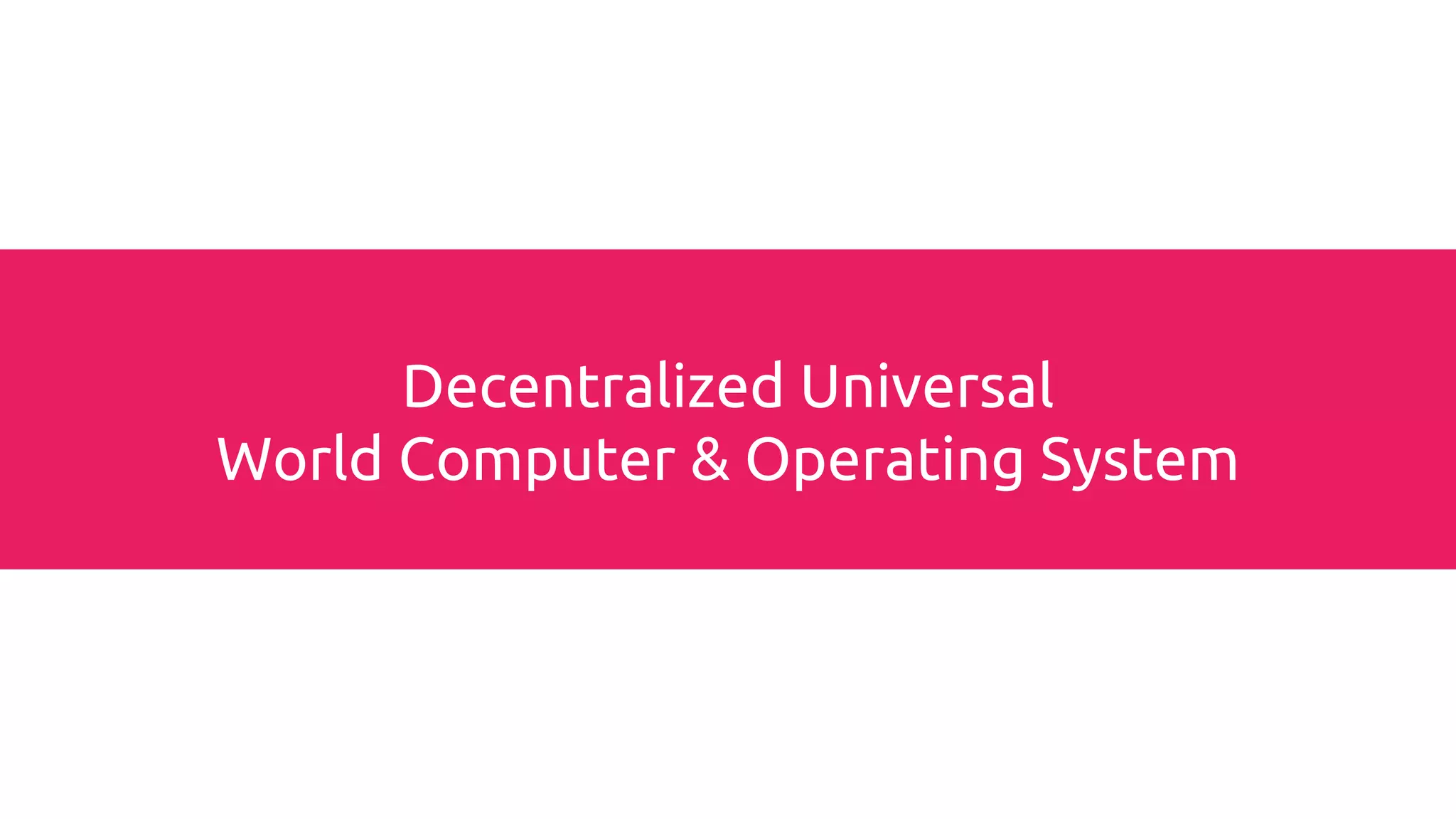 Blockchain
Decentralized Universal
World Computer & Operating System