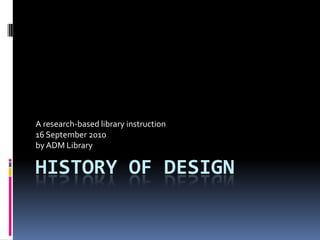 History of Design A research-based library instruction 16 September 2010 by ADM Library 