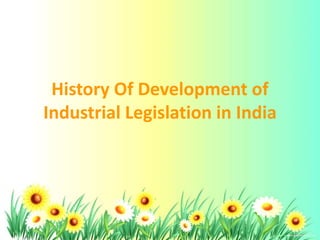 History Of Development of
Industrial Legislation in India
 